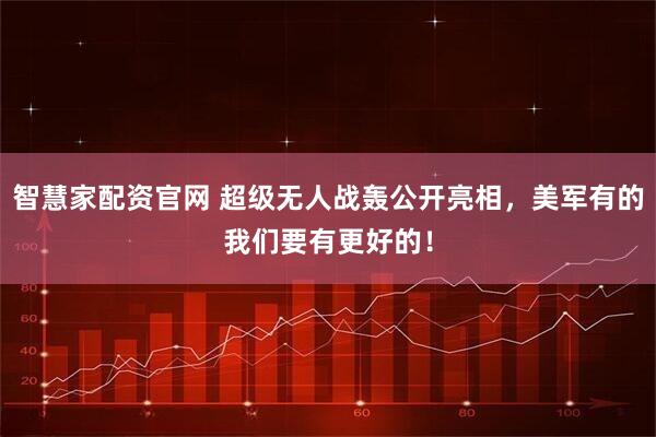 智慧家配资官网 超级无人战轰公开亮相，美军有的我们要有更好的！