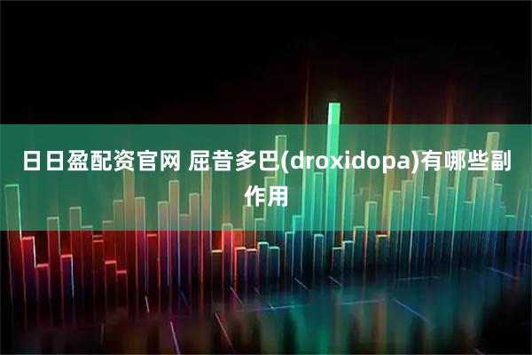 日日盈配资官网 屈昔多巴(droxidopa)有哪些副作用