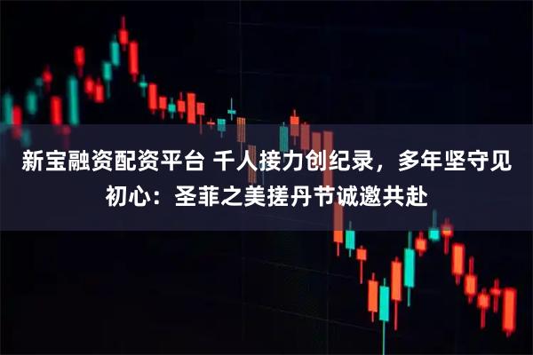 新宝融资配资平台 千人接力创纪录，多年坚守见初心：圣菲之美搓丹节诚邀共赴