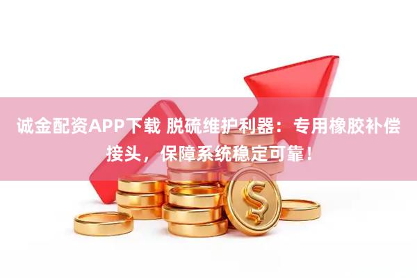 诚金配资APP下载 脱硫维护利器：专用橡胶补偿接头，保障系统稳定可靠！