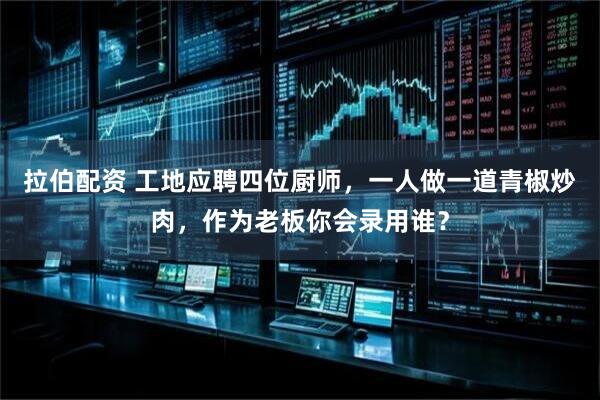 拉伯配资 工地应聘四位厨师，一人做一道青椒炒肉，作为老板你会录用谁？