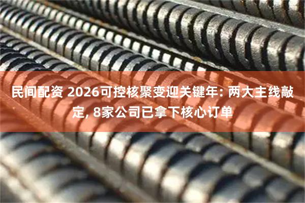 民间配资 2026可控核聚变迎关键年: 两大主线敲定, 8家公司已拿下核心订单