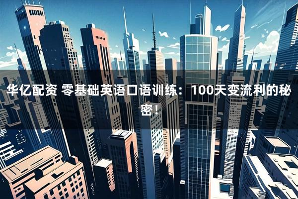 华亿配资 零基础英语口语训练：100天变流利的秘密！