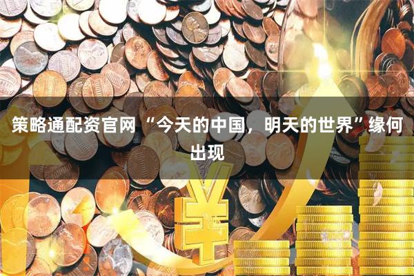 策略通配资官网 “今天的中国，明天的世界”缘何出现