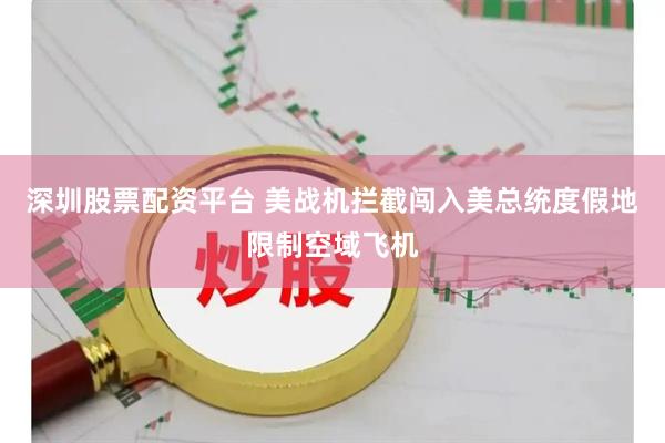 深圳股票配资平台 美战机拦截闯入美总统度假地限制空域飞机